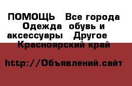 ПОМОЩЬ - Все города Одежда, обувь и аксессуары » Другое   . Красноярский край